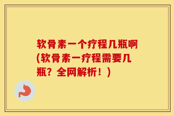 软骨素一个疗程几瓶啊(软骨素一疗程需要几瓶?全网解析!) 软骨素一个疗程几瓶啊(软骨素一疗程需要几瓶?全网解析!)