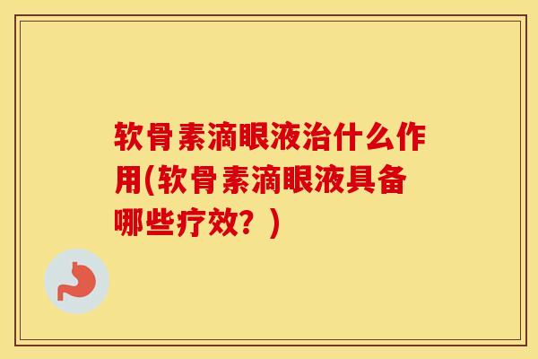 软骨素滴眼液什么作用(软骨素滴眼液具备哪些疗效?) 软骨素滴眼液什么作用(软骨素滴眼液具备哪些疗效?)