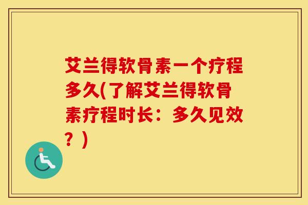 艾兰得软骨素一个疗程多久(了解艾兰得软骨素疗程时长:多久见效?) 艾兰得软骨素一个疗程多久(了解艾兰得软骨素疗程时长:多久见效?)