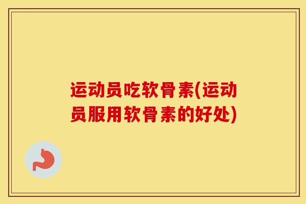 运动员吃软骨素(运动员服用软骨素的好处) 运动员吃软骨素(运动员服用软骨素的好处)