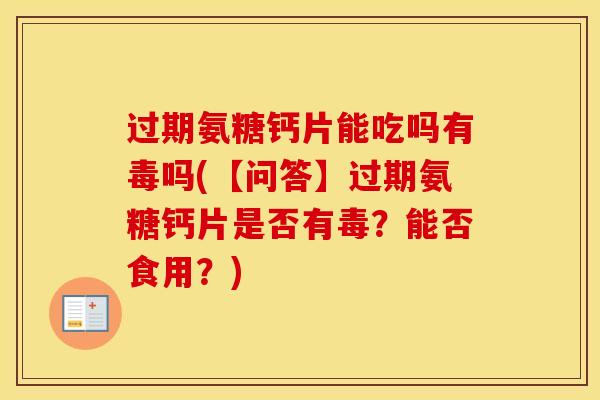 过期氨糖钙片能吃吗有毒吗(【问答】过期氨糖钙片是否有毒?能否食用?) 过期氨糖钙片能吃吗有毒吗(【问答】过期氨糖钙片是否有毒?能否食用?)