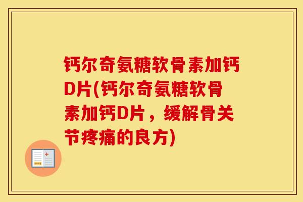 钙尔奇氨糖软骨素加钙D片(钙尔奇氨糖软骨素加钙D片,缓解骨关节的良方) 钙尔奇氨糖软骨素加钙D片(钙尔奇氨糖软骨素加钙D片,缓解骨关节的良方)