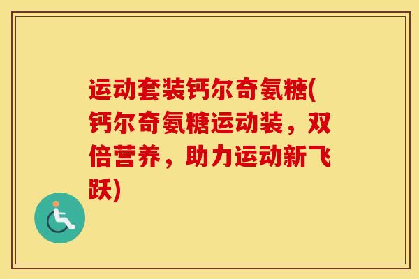 运动套装钙尔奇氨糖(钙尔奇氨糖运动装,双倍营养,助力运动新飞跃) 运动套装钙尔奇氨糖(钙尔奇氨糖运动装,双倍营养,助力运动新飞跃)