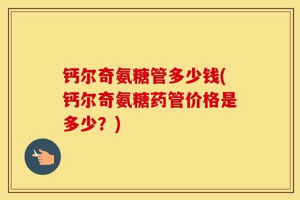 钙尔奇氨糖管多少钱(钙尔奇氨糖药管价格是多少？)