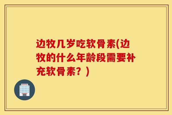 边牧几岁吃软骨素(边牧的什么年龄段需要补充软骨素?) 边牧几岁吃软骨素(边牧的什么年龄段需要补充软骨素?)