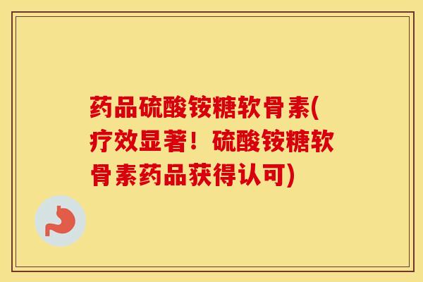 药品硫酸铵糖软骨素(疗效显著!硫酸铵糖软骨素药品获得认可) 药品硫酸铵糖软骨素(疗效显著!硫酸铵糖软骨素药品获得认可)