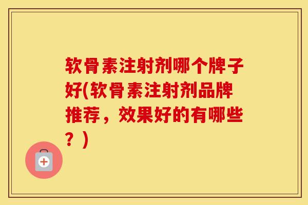 软骨素注射剂哪个牌子好(软骨素注射剂品牌推荐，效果好的有哪些？)