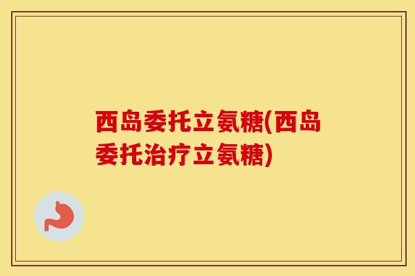西岛委托立氨糖(西岛委托立氨糖)