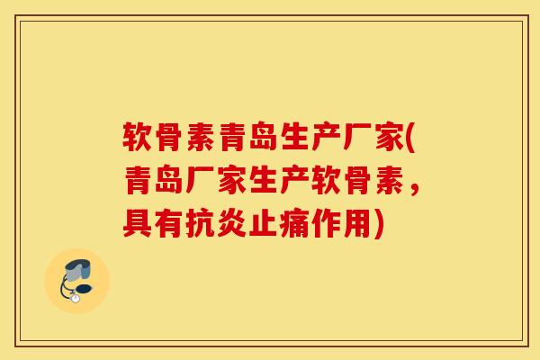 软骨素青岛生产厂家(青岛厂家生产软骨素,具有作用) 软骨素青岛生产厂家(青岛厂家生产软骨素,具有作用)