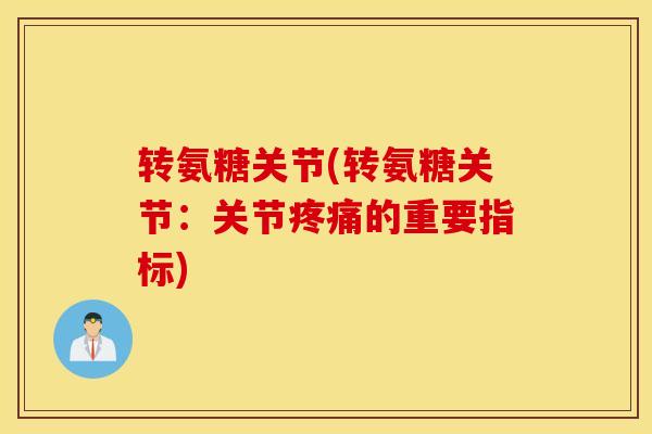 转氨糖关节(转氨糖关节:关节的重要指标) 转氨糖关节(转氨糖关节:关节的重要指标)