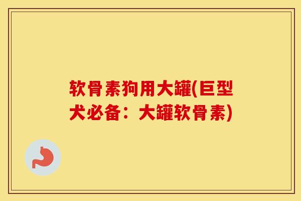软骨素狗用大罐(巨型犬必备:大罐软骨素) 软骨素狗用大罐(巨型犬必备:大罐软骨素)