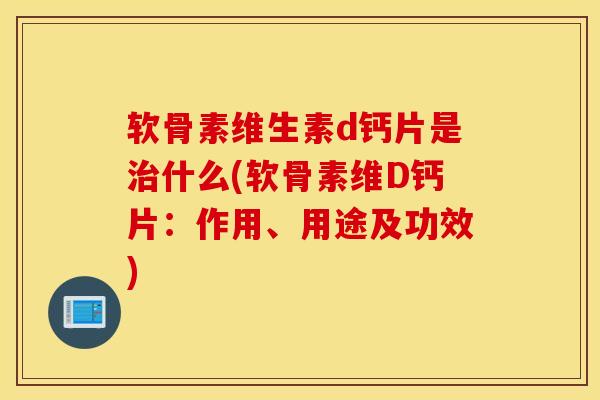 软骨素维生素d钙片是什么(软骨素维D钙片:作用、用途及功效) 软骨素维生素d钙片是什么(软骨素维D钙片:作用、用途及功效)