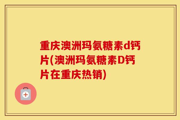 重庆澳洲玛氨糖素d钙片(澳洲玛氨糖素D钙片在重庆热销)