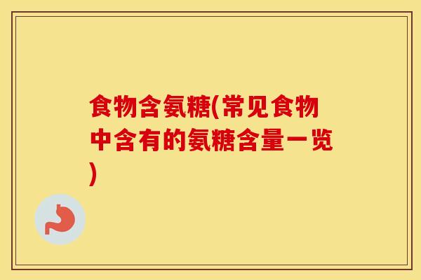 食物含氨糖(常见食物中含有的氨糖含量一览) 食物含氨糖(常见食物中含有的氨糖含量一览)