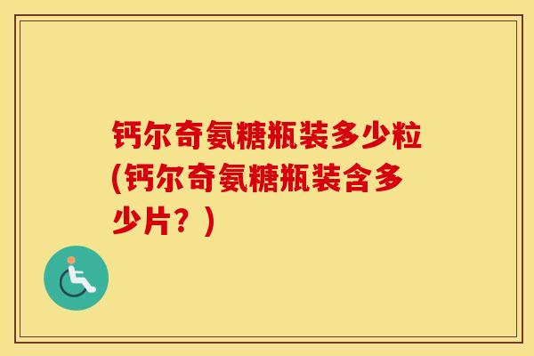 钙尔奇氨糖瓶装多少粒(钙尔奇氨糖瓶装含多少片?) 钙尔奇氨糖瓶装多少粒(钙尔奇氨糖瓶装含多少片?)