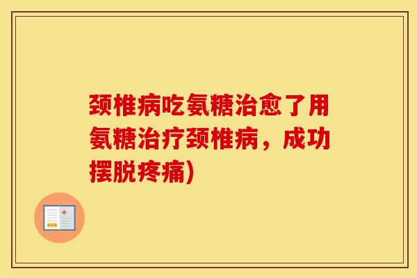 颈椎吃氨糖愈了用氨糖颈椎，成功摆脱)