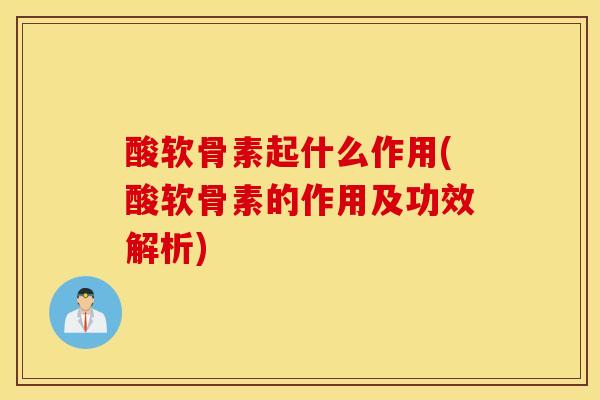 酸软骨素起什么作用(酸软骨素的作用及功效解析) 酸软骨素起什么作用(酸软骨素的作用及功效解析)