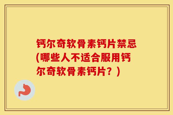 钙尔奇软骨素钙片禁忌(哪些人不适合服用钙尔奇软骨素钙片?) 钙尔奇软骨素钙片禁忌(哪些人不适合服用钙尔奇软骨素钙片?)