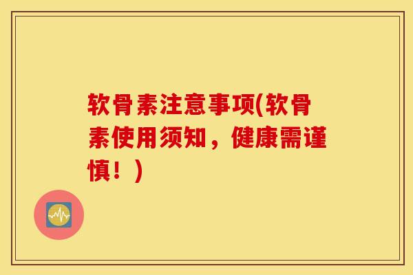 软骨素注意事项(软骨素使用须知,健康需谨慎!) 软骨素注意事项(软骨素使用须知,健康需谨慎!)