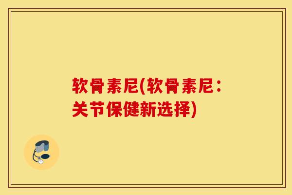 软骨素尼(软骨素尼：关节保健新选择)