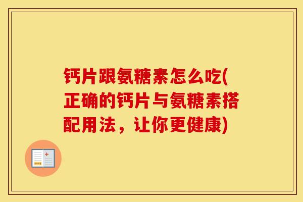 钙片跟氨糖素怎么吃(正确的钙片与氨糖素搭配用法,让你更健康) 钙片跟氨糖素怎么吃(正确的钙片与氨糖素搭配用法,让你更健康)