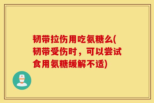 韧带拉伤用吃氨糖么(韧带受伤时,可以尝试食用氨糖缓解不适) 韧带拉伤用吃氨糖么(韧带受伤时,可以尝试食用氨糖缓解不适)