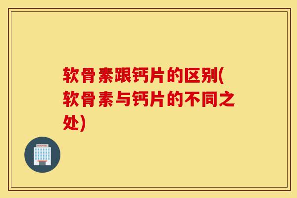 软骨素跟钙片的区别(软骨素与钙片的不同之处) 软骨素跟钙片的区别(软骨素与钙片的不同之处)