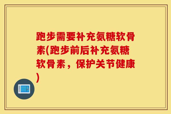 跑步需要补充氨糖软骨素(跑步前后补充氨糖软骨素,保护关节健康) 跑步需要补充氨糖软骨素(跑步前后补充氨糖软骨素,保护关节健康)