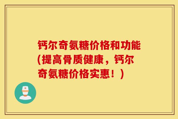 钙尔奇氨糖价格和功能(提高骨质健康,钙尔奇氨糖价格实惠!) 钙尔奇氨糖价格和功能(提高骨质健康,钙尔奇氨糖价格实惠!)