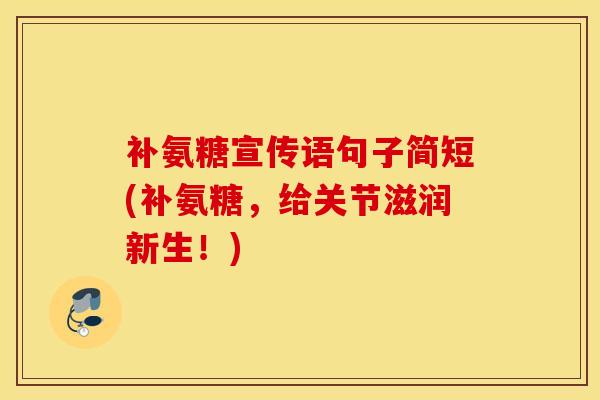 补氨糖宣传语句子简短(补氨糖,给关节滋润新生!) 补氨糖宣传语句子简短(补氨糖,给关节滋润新生!)