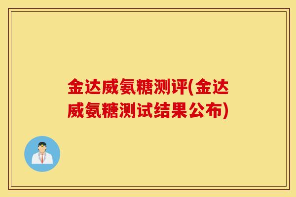 金达威氨糖测评(金达威氨糖测试结果公布)