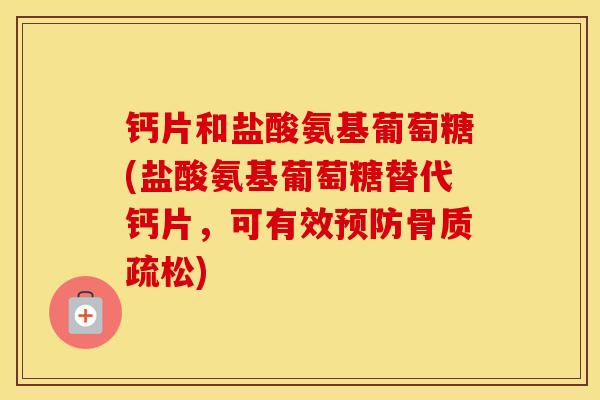 钙片和盐酸氨基葡萄糖(盐酸氨基葡萄糖替代钙片,可有效) 钙片和盐酸氨基葡萄糖(盐酸氨基葡萄糖替代钙片,可有效)