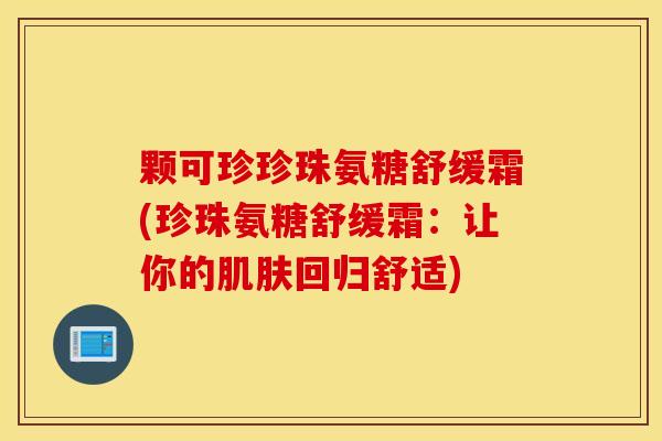 颗可珍珍珠氨糖舒缓霜(珍珠氨糖舒缓霜：让你的回归舒适)