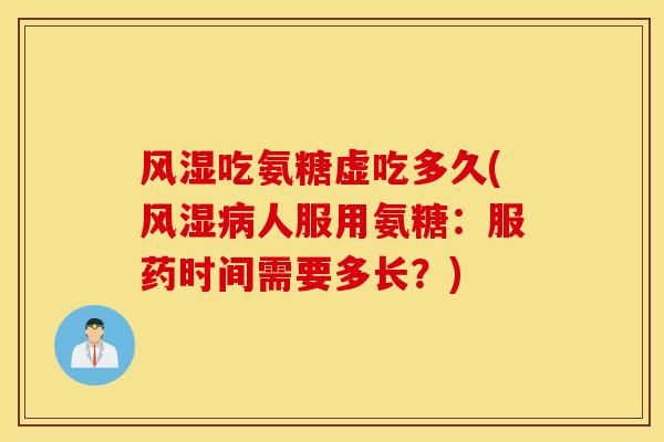 吃氨糖虚吃多久(人服用氨糖：服药时间需要多长？)