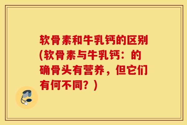 软骨素和牛乳钙的区别(软骨素与牛乳钙：的确骨头有营养，但它们有何不同？)