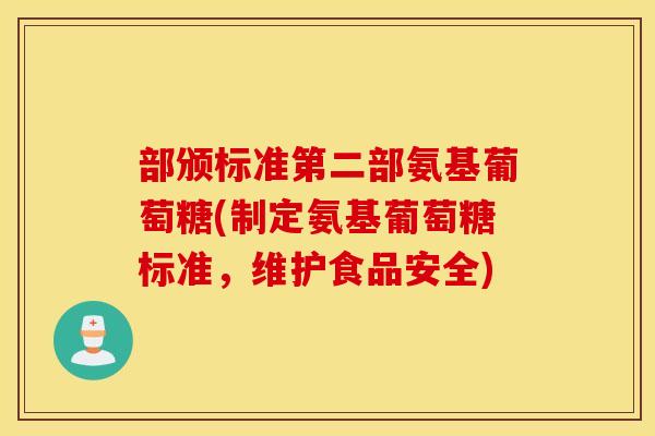 部颁标准第二部氨基葡萄糖(制定氨基葡萄糖标准，维护食品安全)
