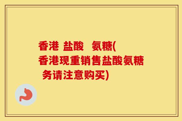 香港 盐酸 氨糖(香港现重销售盐酸氨糖 务请注意购买) 香港 盐酸 氨糖(香港现重销售盐酸氨糖 务请注意购买)