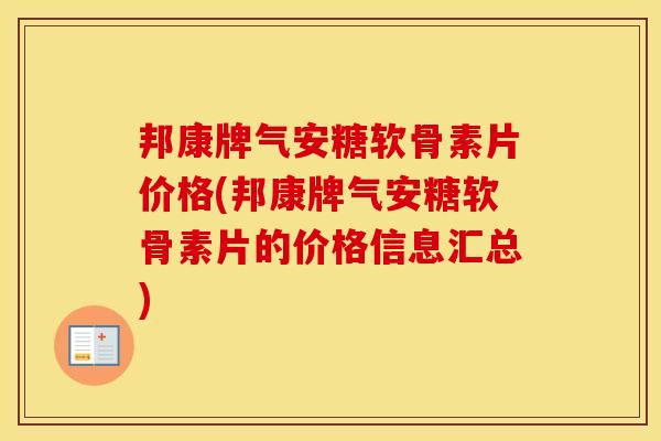 邦康牌气安糖软骨素片价格(邦康牌气安糖软骨素片的价格信息汇总) 邦康牌气安糖软骨素片价格(邦康牌气安糖软骨素片的价格信息汇总)