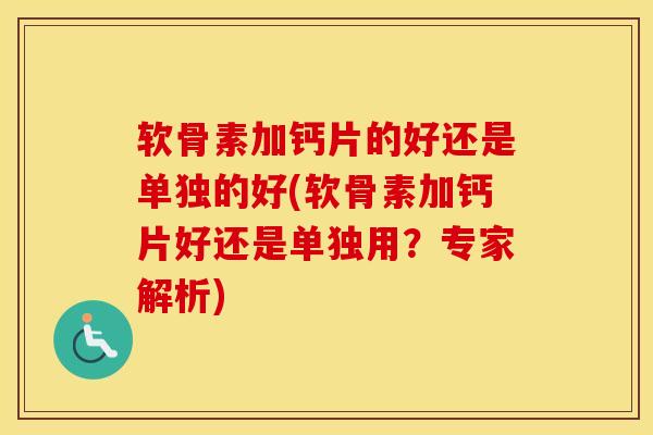 软骨素加钙片的好还是单独的好(软骨素加钙片好还是单独用？专家解析)