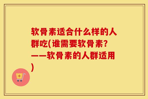 软骨素适合什么样的人群吃(谁需要软骨素?——软骨素的人群适用) 软骨素适合什么样的人群吃(谁需要软骨素?——软骨素的人群适用)