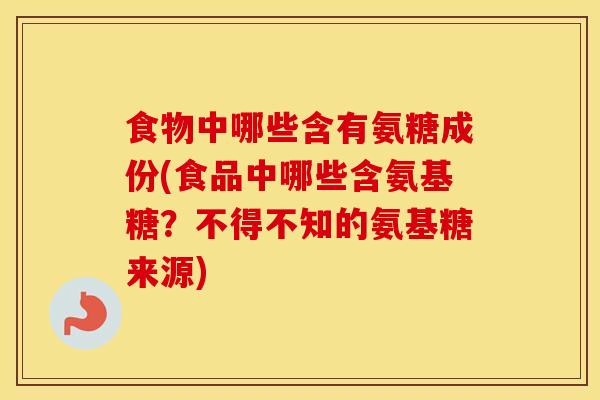 食物中哪些含有氨糖成份(食品中哪些含氨基糖？不得不知的氨基糖来源)