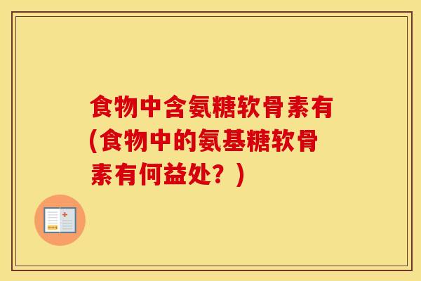 食物中含氨糖软骨素有(食物中的氨基糖软骨素有何益处？)