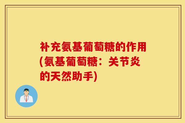 补充氨基葡萄糖的作用(氨基葡萄糖：的天然助手)