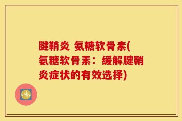 腱鞘炎 氨糖软骨素(氨糖软骨素：缓解腱鞘状的有效选择)