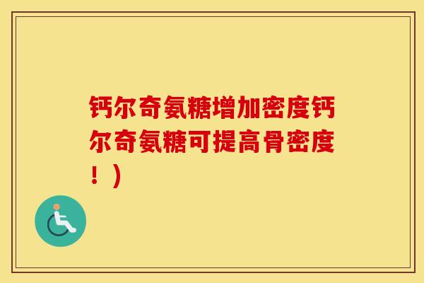 钙尔奇氨糖增加密度钙尔奇氨糖可提高骨密度！)