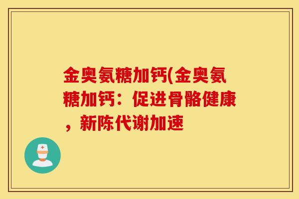 金奥氨糖加钙(金奥氨糖加钙:促进骨骼健康,加速 金奥氨糖加钙(金奥氨糖加钙:促进骨骼健康,加速