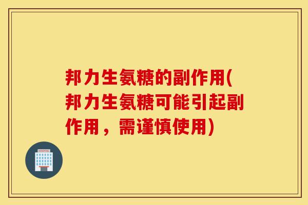 邦力生氨糖的副作用(邦力生氨糖可能引起副作用，需谨慎使用)