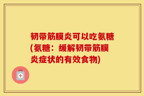 韧带筋膜炎可以吃氨糖(氨糖:缓解韧带筋膜状的有效食物) 韧带筋膜炎可以吃氨糖(氨糖:缓解韧带筋膜状的有效食物)