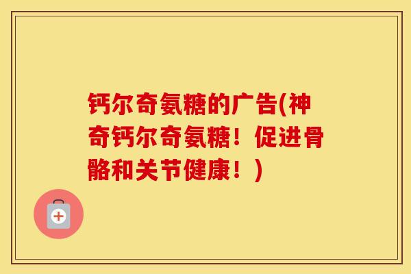 钙尔奇氨糖的广告(神奇钙尔奇氨糖!促进骨骼和关节健康!) 钙尔奇氨糖的广告(神奇钙尔奇氨糖!促进骨骼和关节健康!)