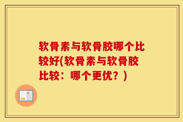 软骨素与软骨胶哪个比较好(软骨素与软骨胶比较:哪个更优?) 软骨素与软骨胶哪个比较好(软骨素与软骨胶比较:哪个更优?)